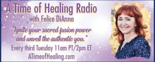 A Time of Healing Radio with Felice DiAnna - Ignite Your Sacred Fusion Power & Unveil the Authentic You: Sacred Fusion Energy and Its Need In Today's World