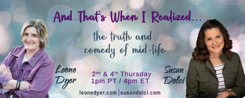 And That's When I Realized.....the truth and comedy of mid-life with Leone Dyer and Susan Dolci: How to Advocate for Your Aging Parents
