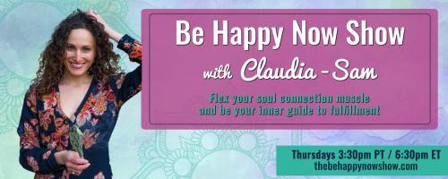 Be Happy Now Show with Claudia-Sam: Flex Your Soul Connection Muscle and be Your Inner Guide to Fulfillment: Pop-Up Workshop: How to Access Your Inner Confidence to Live Life With Your Passions
