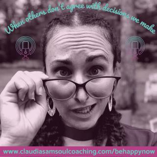 Be Happy Now Show with Claudia-Sam: Flex Your Soul Connection Muscle and be Your Inner Guide to Fulfillment: When others don't agree with decisions we make