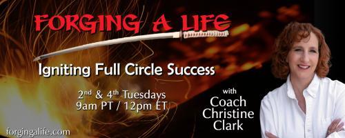 Forging A Life with Coach Christine Clark: Igniting Full Circle Success: Living Through Transformation