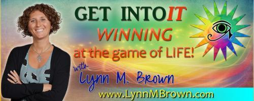 GET INTOIT - WINNING at the Game of LIFE with Host Lynn M. Brown: “Know Thy Self” is Critical for Conscious Creation