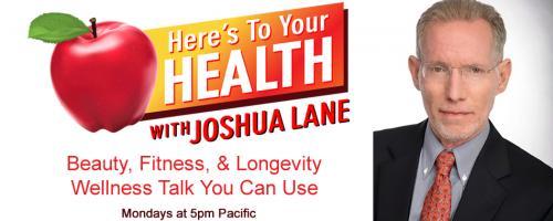 Here’s To Your Health with Joshua Lane: Featuring guests: JOYCE MORAN  YOUTHEORY, WILL NITZE, founder, IQ BAR,  ERIN STOKES, ND  MEGAFOOD