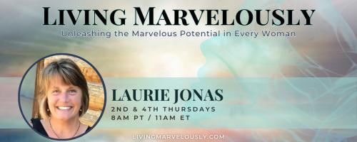 Living Marvelously with Laurie Jonas: Unleashing the Marvelous Potential in Every Woman!: Inspiring Love and Self Worth