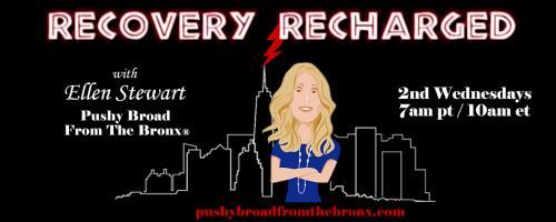 Recovery Recharged with Ellen Stewart: Pushy Broad From The Bronx®: Addiction in the Family with Best Selling Author Dr Louise Stanger.