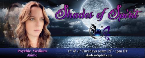 Shades of Spirit: Making Sacred Connections Bringing A Shade Of Spirit To You with Psychic Medium Jaime: Burning Questions From Our Viewers
