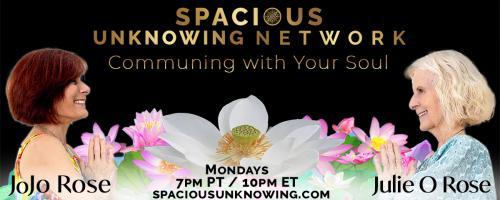 Spacious Unknowing Network: Communing with Your Soul with Julie O Rose & JoJo Rose: Are You a Tourist Just Passing Through or Do You Live Here?

