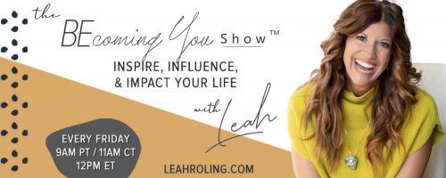 The Becoming You Show with Leah Roling: Inspire, Influence, & Impact Your Life: 111: Unlocking Massive Energy: The Key to Living and Loving Your Life Fully