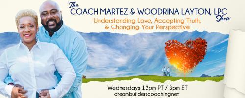 The Coach Martez and  Woodrina Layton, LPC Show: Understanding Love, Accepting Truth, and Changing Your Perspective!: 7 Proven Steps To Restore Love & Trust In Your Relationship Pt. 1