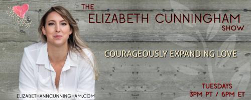 The Elizabeth Cunningham Show: Courageously Expanding Love: Dive Into Pleasure Rise Above Fear with Jeremy Shub