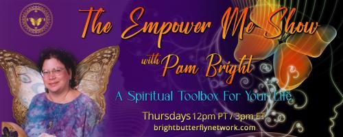 The Empower Me Show with Pam Bright: A Spiritual Toolbox for Your Life: Creating your Empowered Life with my special guest-  ??????????