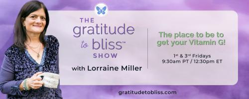 The Gratitude to Bliss™ Show with Lorraine Miller: The place to be to get your Vitamin G!: Gratitude For Healing with Christine Egan, breast cancer survivor and author