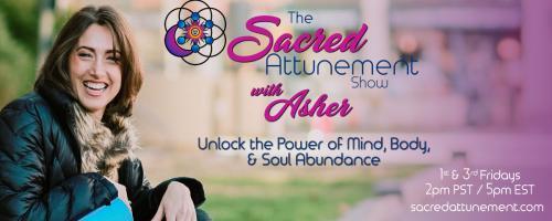 The Sacred Attunement Show with Asher: Unlocking The Power of Mind, Body, and Soul: Guidance, Mentorship, and support 