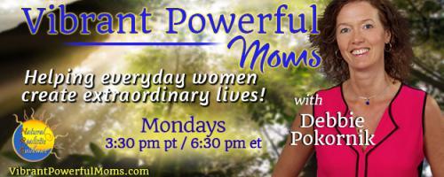 Vibrant Powerful Moms with Debbie Pokornik - Helping Everyday Women Create Extraordinary Lives!: Discover the Four Sacred Gifts for Creating Healthy & Happy Connections in Life with Anita Sanchez